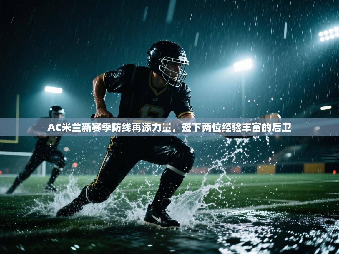 开云体育在线下载-AC米兰新赛季防线再添力量,签下两位经验丰富的后卫 第4张