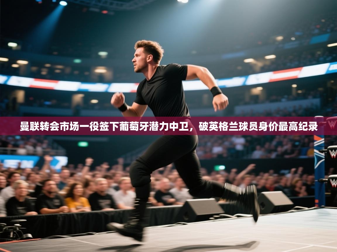 开云体育在线-曼联转会市场一役签下葡萄牙潜力中卫，破英格兰球员身价最高纪录  第3张