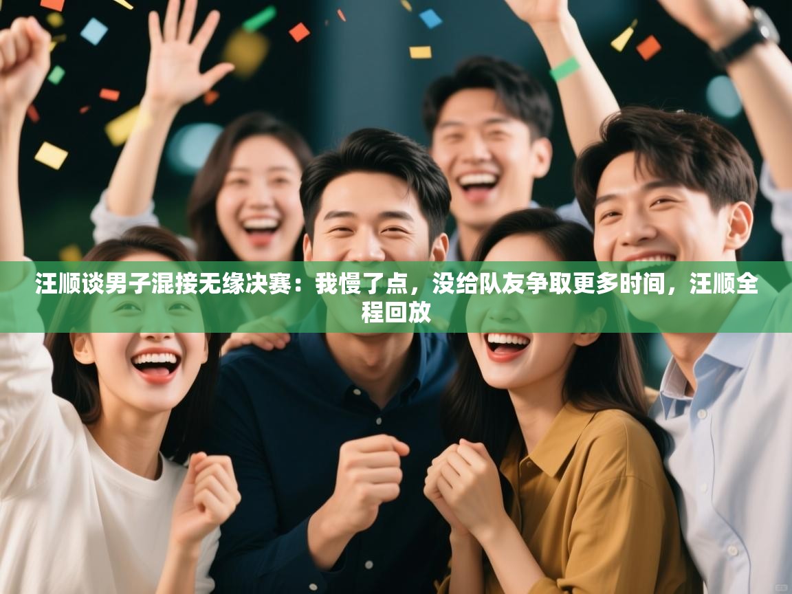 开云体育版本更新日志2025-汪顺谈男子混接无缘决赛:我慢了点,没给队友争取更多时间,汪顺全程回放 第1张