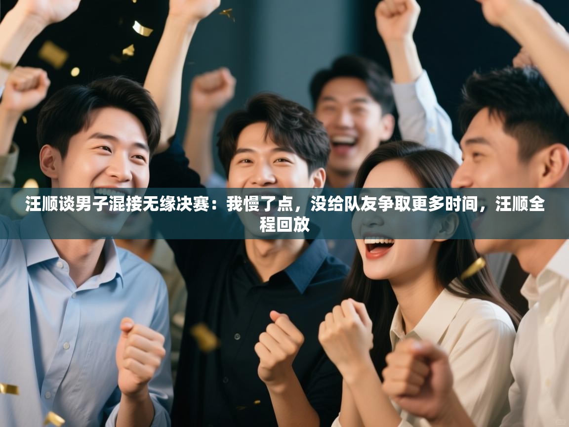 开云体育版本更新日志2025-汪顺谈男子混接无缘决赛:我慢了点,没给队友争取更多时间,汪顺全程回放 第2张