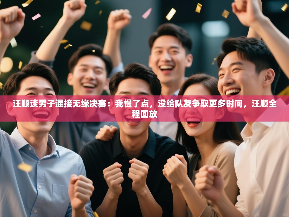 开云体育版本更新日志2025-汪顺谈男子混接无缘决赛:我慢了点,没给队友争取更多时间,汪顺全程回放 第4张