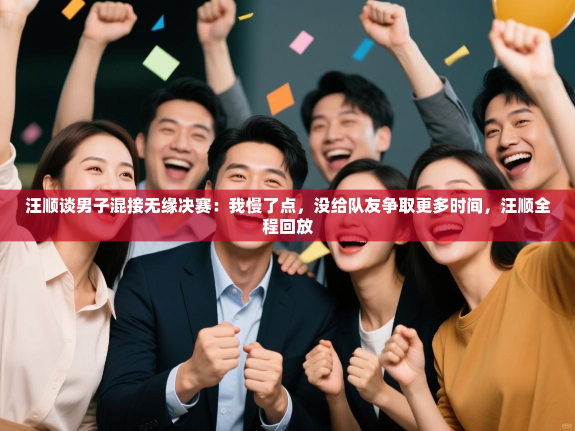 开云体育版本更新日志2025-汪顺谈男子混接无缘决赛:我慢了点,没给队友争取更多时间,汪顺全程回放 第3张