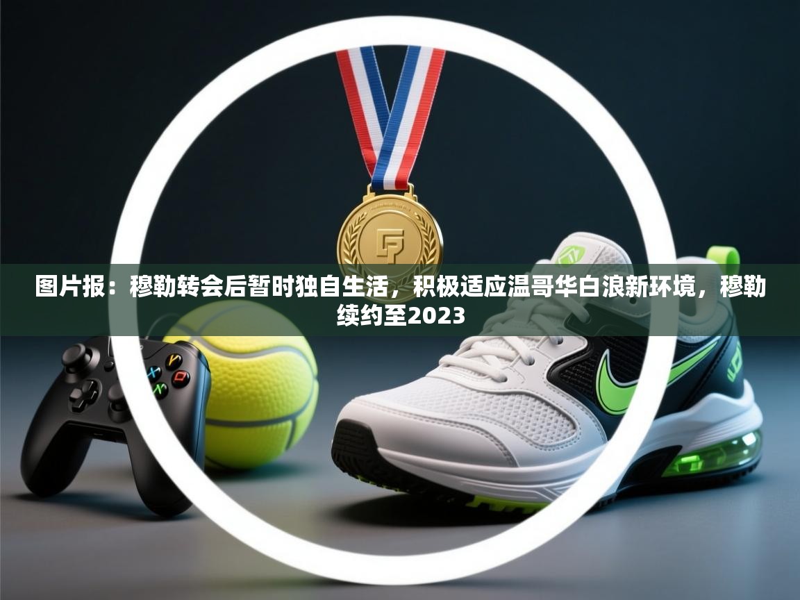 开云直播-图片报:穆勒转会后暂时独自生活,积极适应温哥华白浪新环境,穆勒续约至2023 第3张