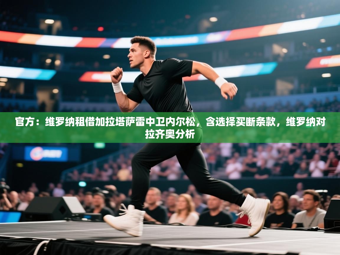 云开体育官网登录入口手机版-官方:维罗纳租借加拉塔萨雷中卫内尔松,含选择买断条款,维罗纳对拉齐奥分析 第2张