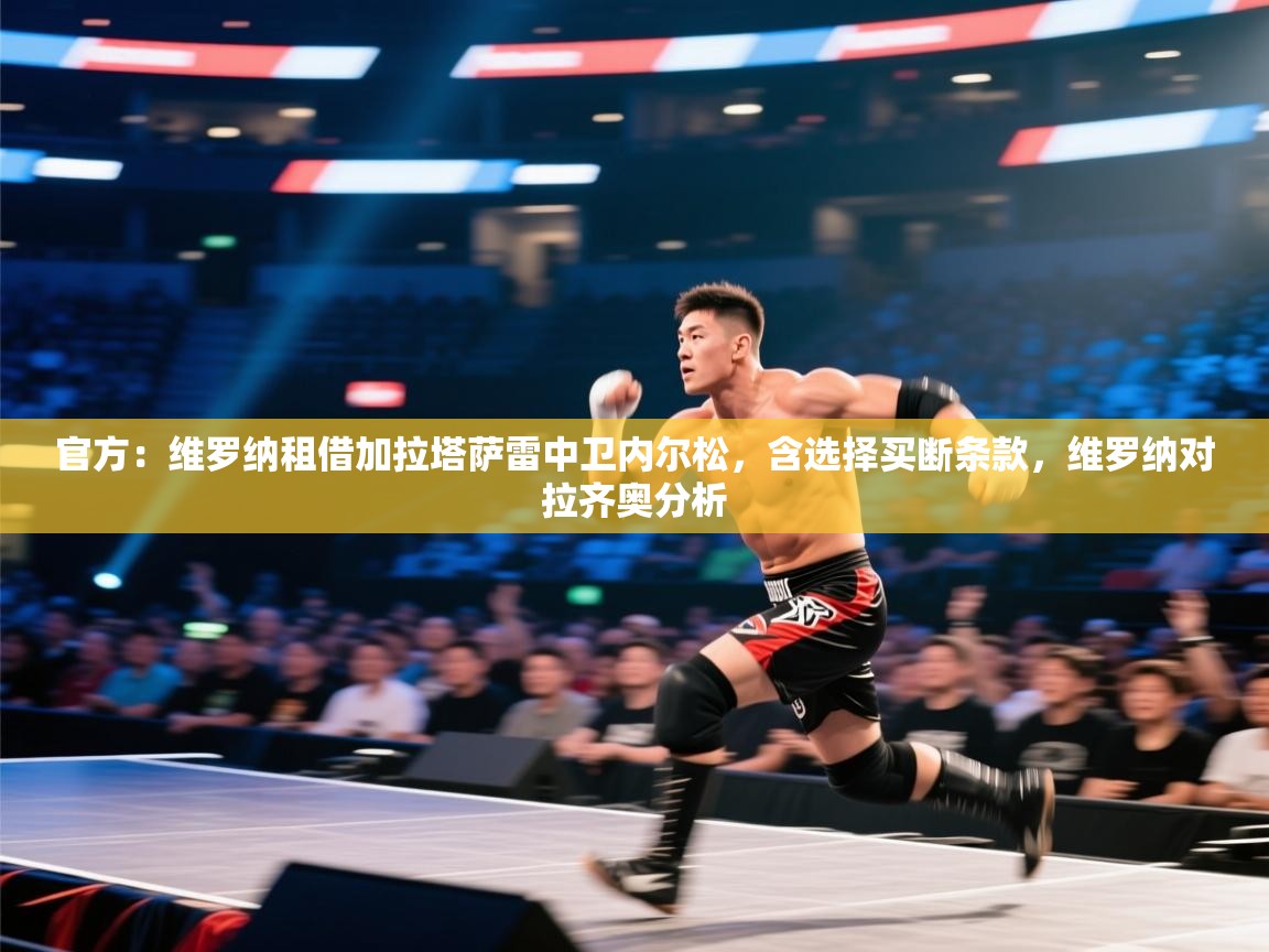 云开体育官网登录入口手机版-官方:维罗纳租借加拉塔萨雷中卫内尔松,含选择买断条款,维罗纳对拉齐奥分析 第3张