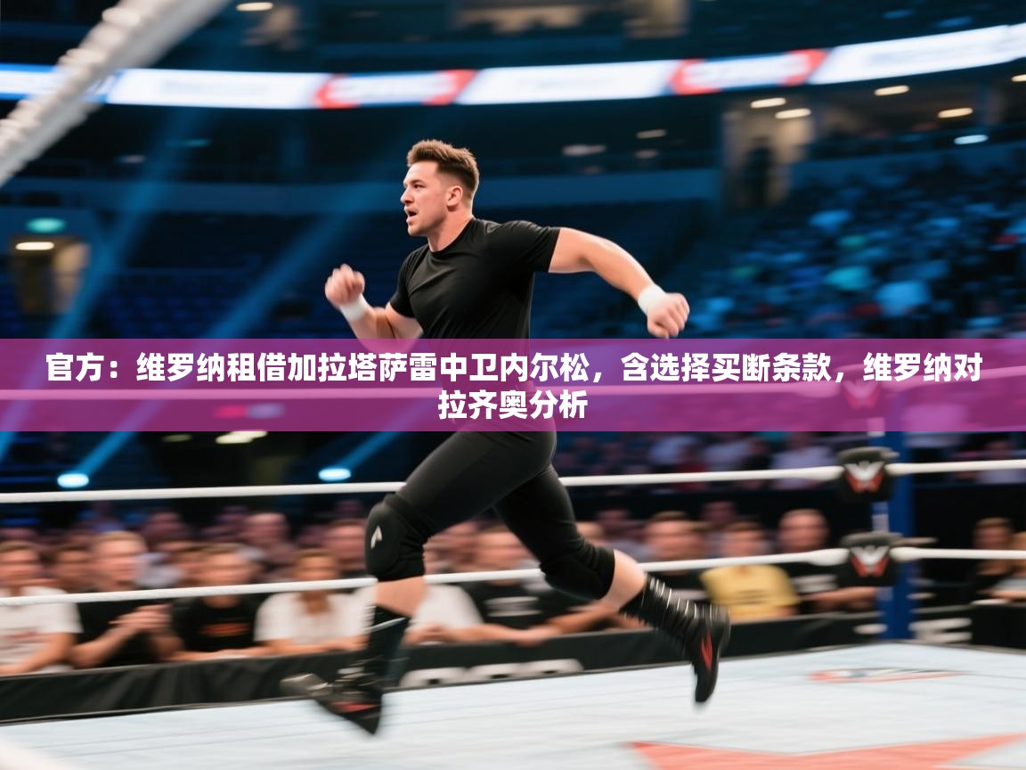 云开体育官网登录入口手机版-官方:维罗纳租借加拉塔萨雷中卫内尔松,含选择买断条款,维罗纳对拉齐奥分析 第4张