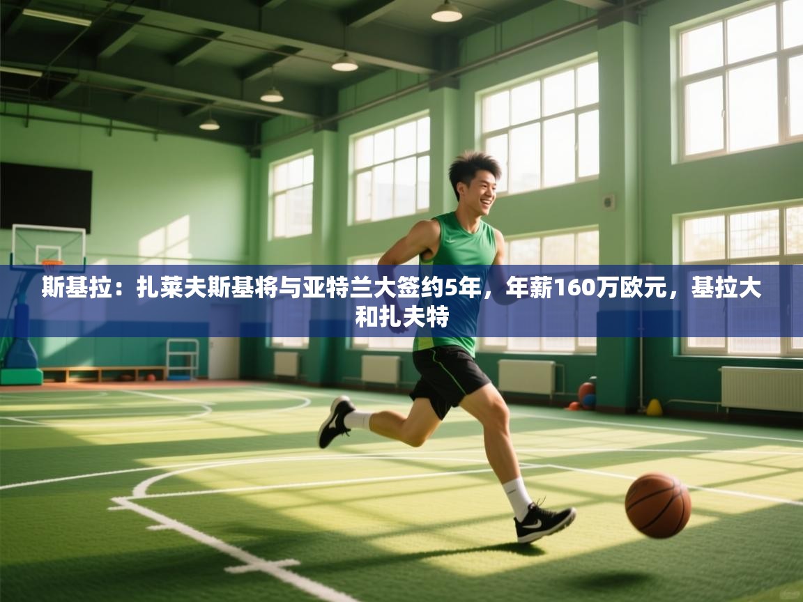 开云体育客服在线咨询-斯基拉：扎莱夫斯基将与亚特兰大签约5年，年薪160万欧元，基拉大和扎夫特