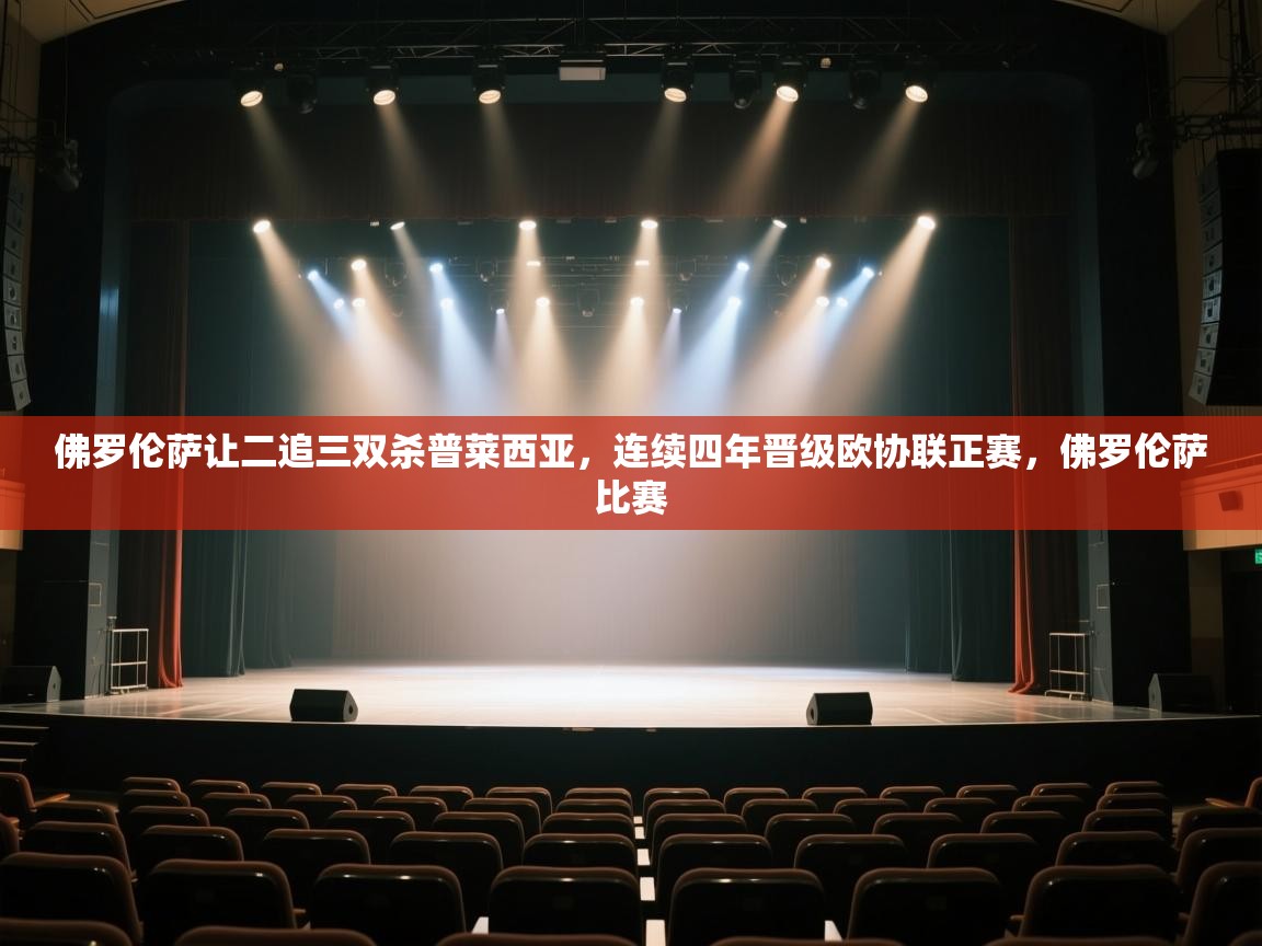 开云平台-佛罗伦萨让二追三双杀普莱西亚，连续四年晋级欧协联正赛，佛罗伦萨比赛  第2张