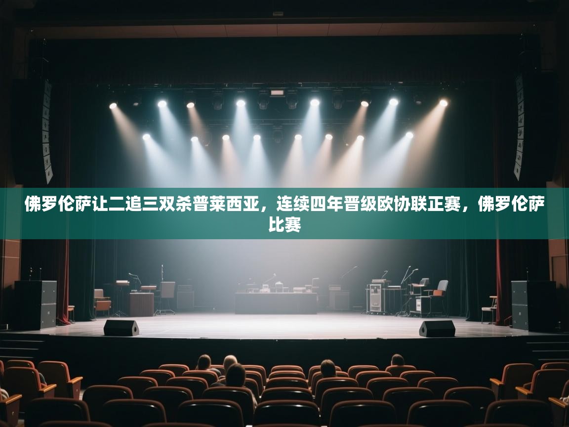 开云平台-佛罗伦萨让二追三双杀普莱西亚，连续四年晋级欧协联正赛，佛罗伦萨比赛  第1张