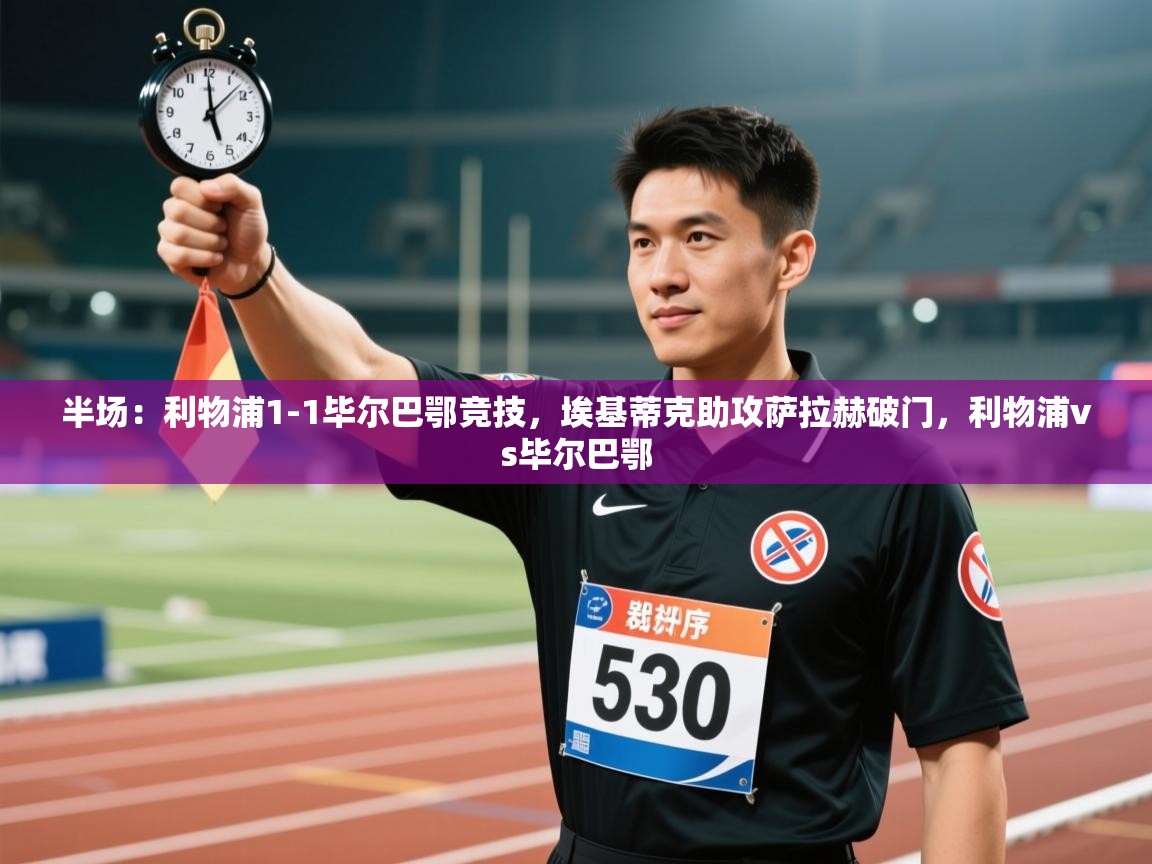 云开体育官网入口-半场：利物浦1-1毕尔巴鄂竞技，埃基蒂克助攻萨拉赫破门，利物浦vs毕尔巴鄂  第1张