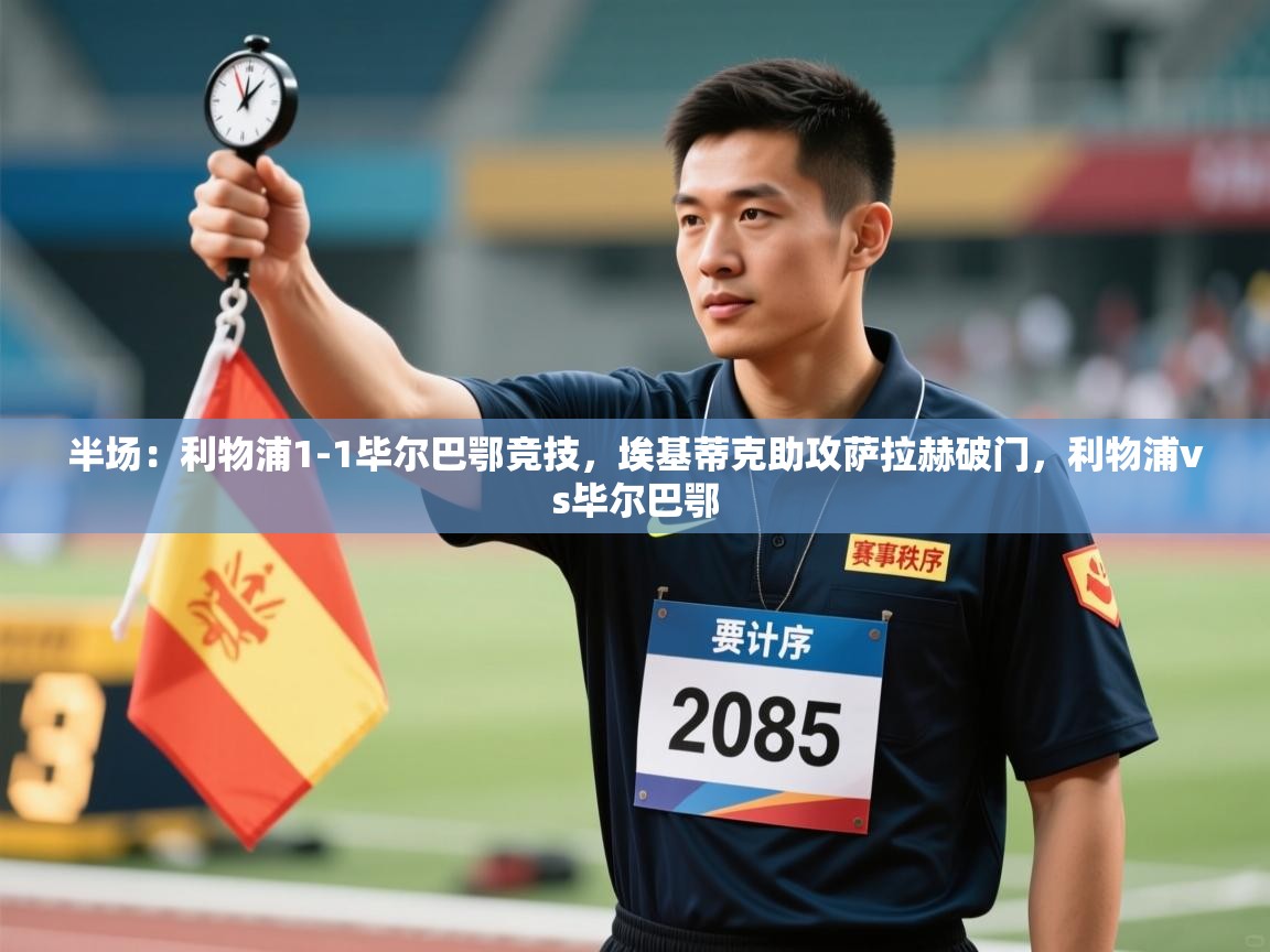 云开体育官网入口-半场：利物浦1-1毕尔巴鄂竞技，埃基蒂克助攻萨拉赫破门，利物浦vs毕尔巴鄂  第3张