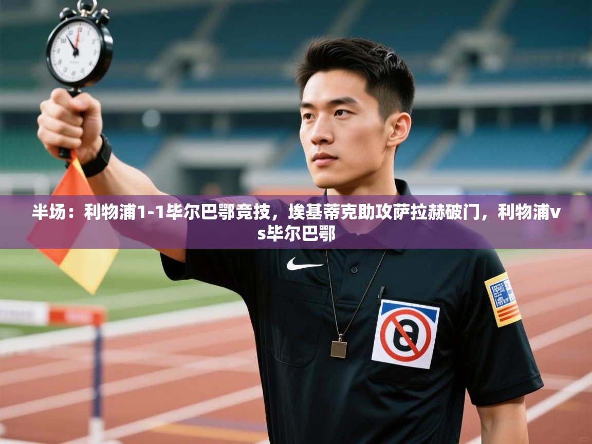 云开体育官网入口-半场：利物浦1-1毕尔巴鄂竞技，埃基蒂克助攻萨拉赫破门，利物浦vs毕尔巴鄂  第2张