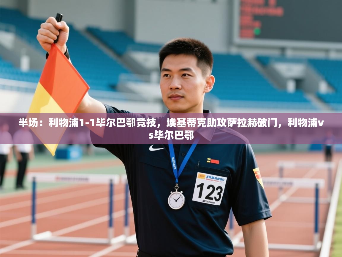 云开体育官网入口-半场：利物浦1-1毕尔巴鄂竞技，埃基蒂克助攻萨拉赫破门，利物浦vs毕尔巴鄂  第4张