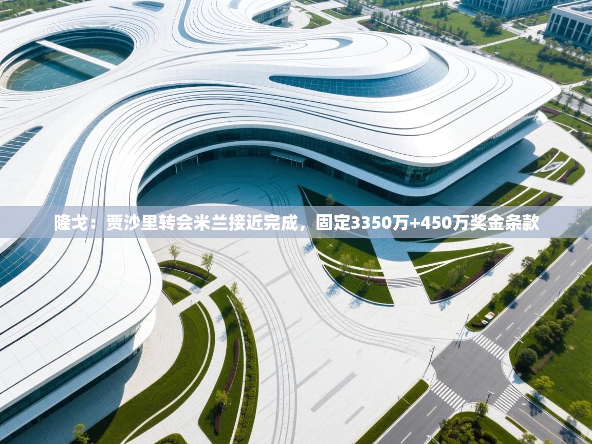 云开体育入口-隆戈:贾沙里转会米兰接近完成,固定3350万+450万奖金条款 第2张