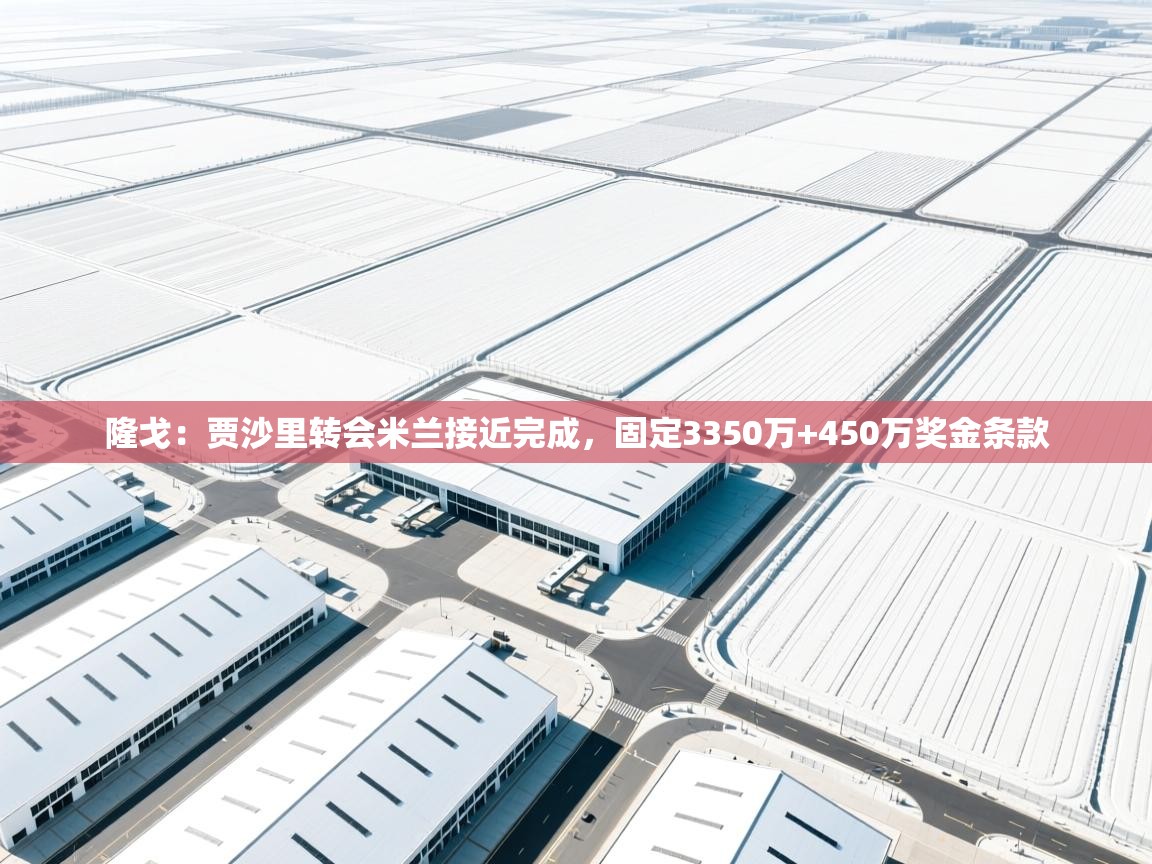 云开体育入口-隆戈:贾沙里转会米兰接近完成,固定3350万+450万奖金条款 第3张