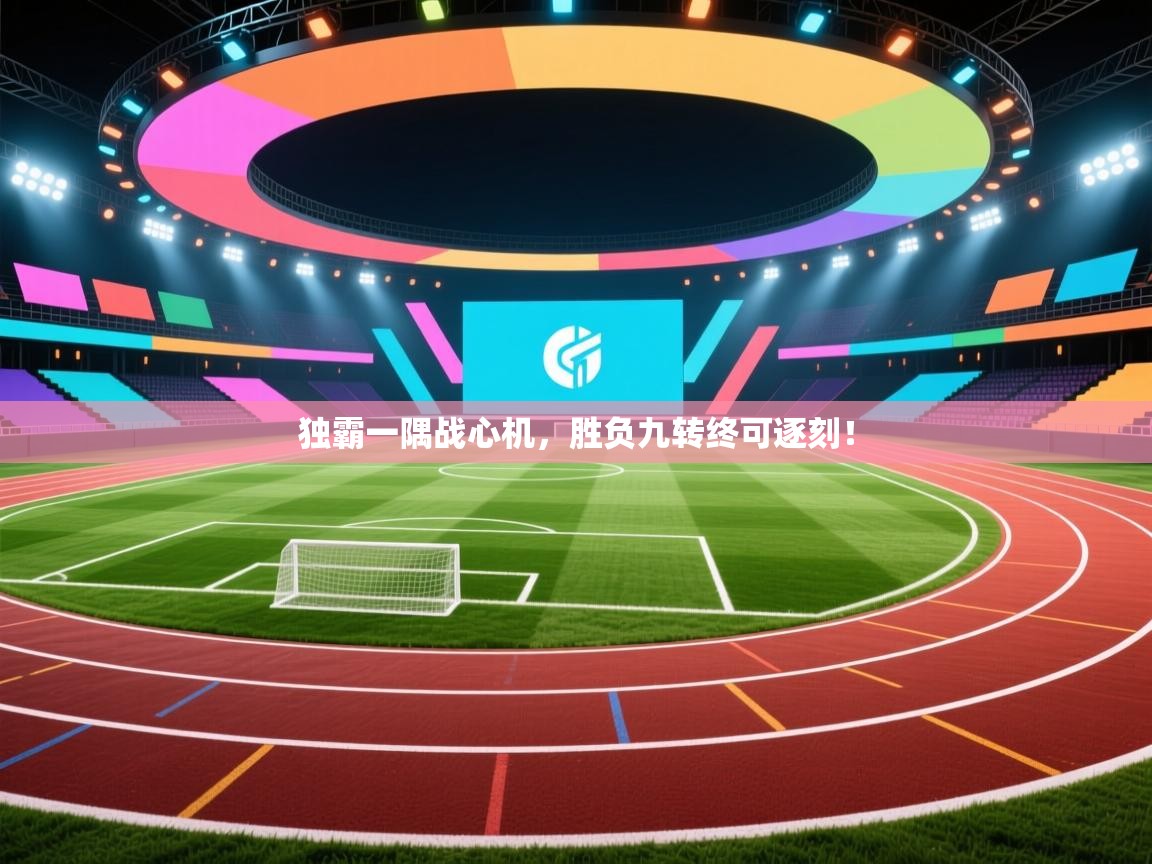 开云体育直播平台-独霸一隅战心机，胜负九转终可逐刻！  第2张